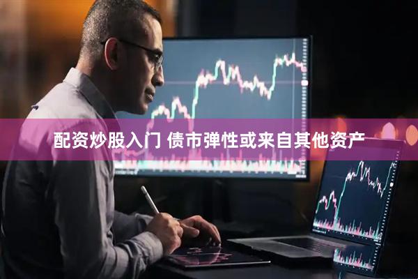配资炒股入门 债市弹性或来自其他资产