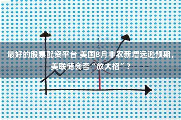 最好的股票配资平台 美国8月非农新增远逊预期，美联储会否“放大招”？