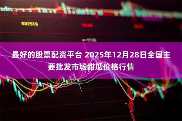 最好的股票配资平台 2025年12月28日全国主要批发市场甜瓜价格行情